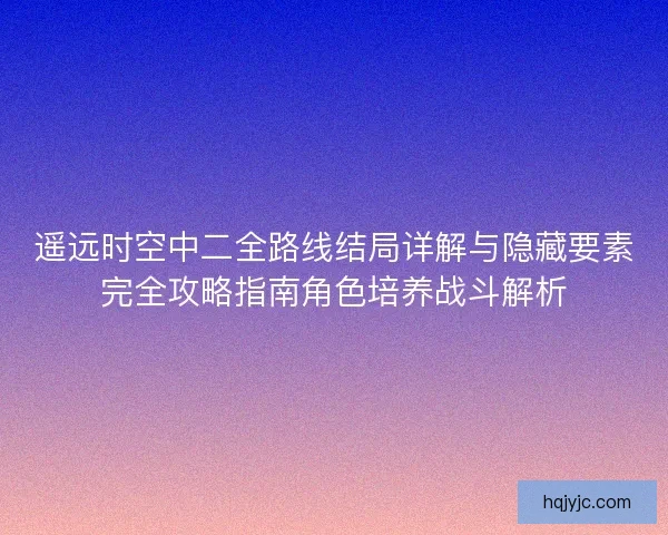 遥远时空中二全路线结局详解与隐藏要素完全攻略指南角色培养战斗解析