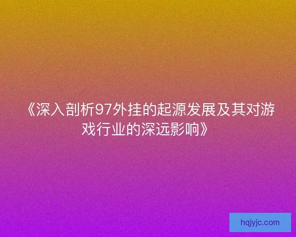 《深入剖析97外挂的起源发展及其对游戏行业的深远影响》 《深入剖析97外挂的起源发展及其对游戏行业的深远影响》