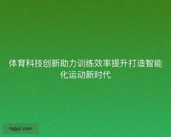体育科技创新助力训练效率提升打造智能化运动新时代