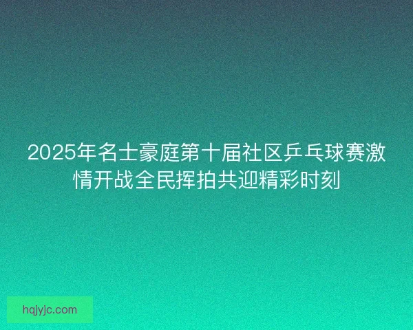 2025年名士豪庭第十届社区乒乓球赛激情开战全民挥拍共迎精彩时刻