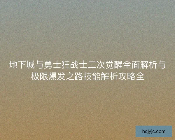 地下城与勇士狂战士二次觉醒全面解析与极限爆发之路技能解析攻略全