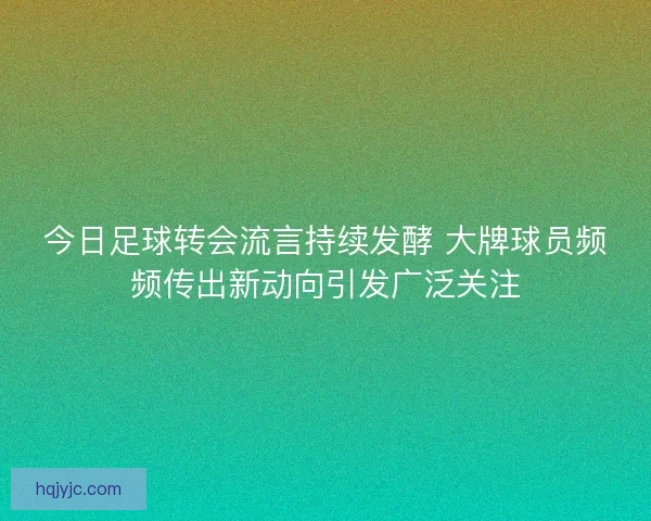 今日足球转会流言持续发酵 大牌球员频频传出新动向引发广泛关注