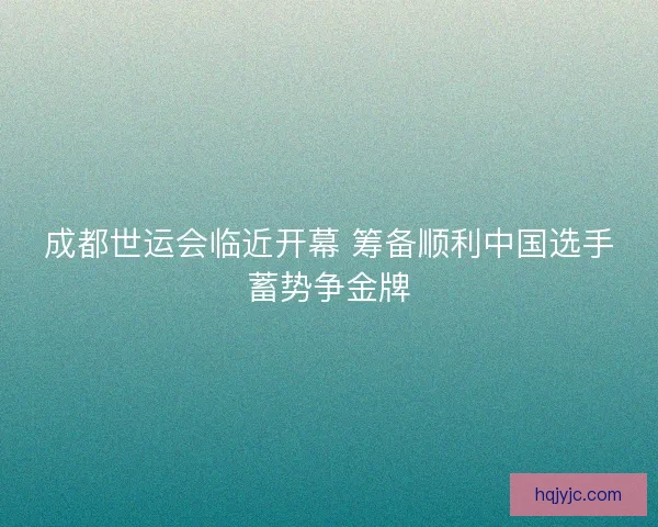 成都世运会临近开幕 筹备顺利中国选手蓄势争金牌
