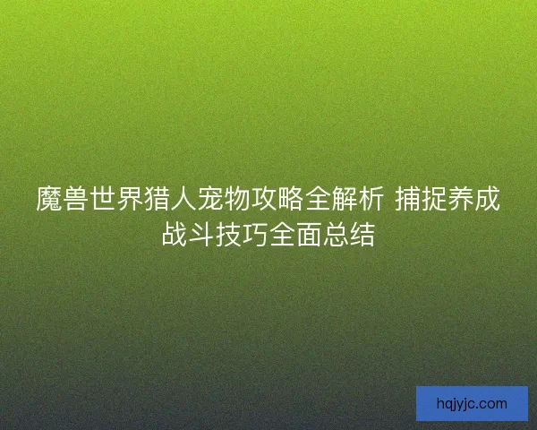 魔兽世界猎人宠物攻略全解析 捕捉养成战斗技巧全面总结