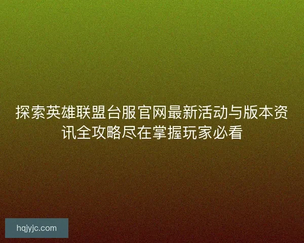 探索英雄联盟台服官网最新活动与版本资讯全攻略尽在掌握玩家必看 探索英雄联盟台服官网最新活动与版本资讯全攻略尽在掌握玩家必看