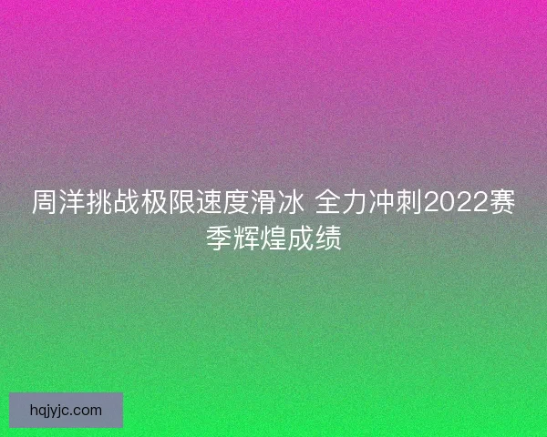 周洋挑战极限速度滑冰 全力冲刺2022赛季辉煌成绩