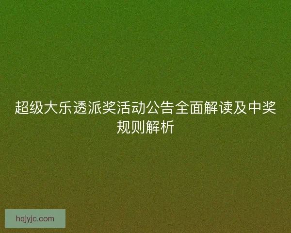 超级大乐透派奖活动公告全面解读及中奖规则解析