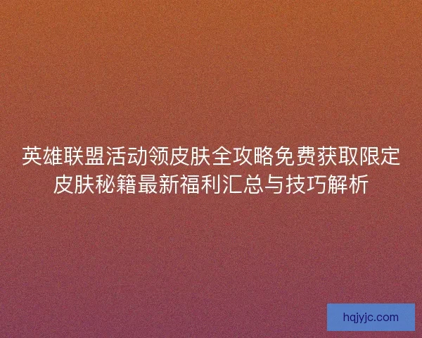 英雄联盟活动领皮肤全攻略免费获取限定皮肤秘籍最新福利汇总与技巧解析 英雄联盟活动领皮肤全攻略免费获取限定皮肤秘籍最新福利汇总与技巧解析