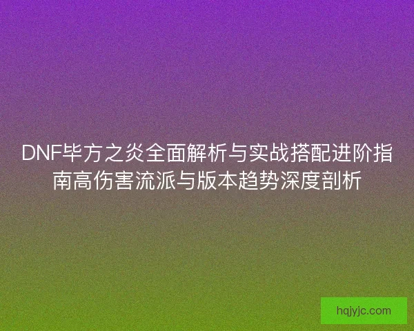 DNF毕方之炎全面解析与实战搭配进阶指南高伤害流派与版本趋势深度剖析 DNF毕方之炎全面解析与实战搭配进阶指南高伤害流派与版本趋势深度剖析