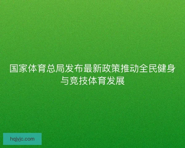 国家体育总局发布最新政策推动全民健身与竞技体育发展